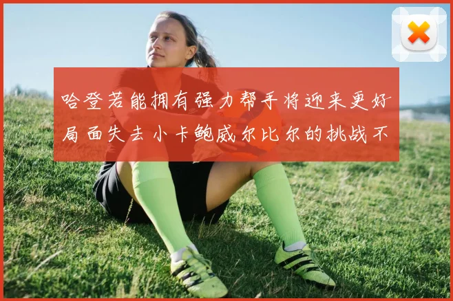 哈登若能拥有强力帮手将迎来更好局面失去小卡鲍威尔比尔的挑战不容小觑