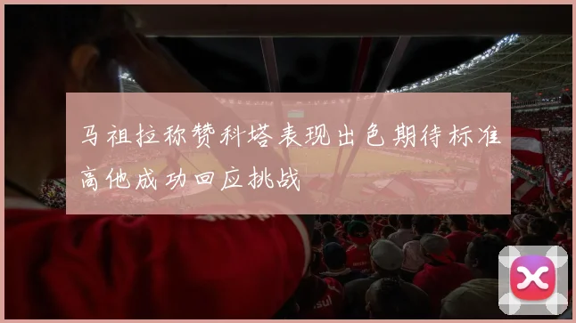 马祖拉称赞科塔表现出色期待标准高他成功回应挑战