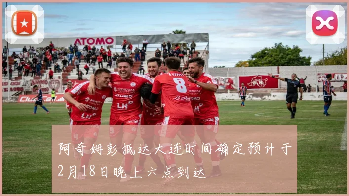 阿奇姆彭抵达大连时间确定预计于2月18日晚上六点到达