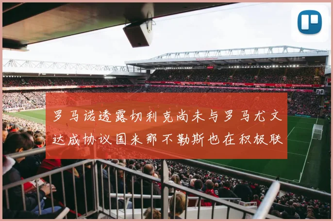 罗马诺透露切利克尚未与罗马尤文达成协议国米那不勒斯也在积极联系