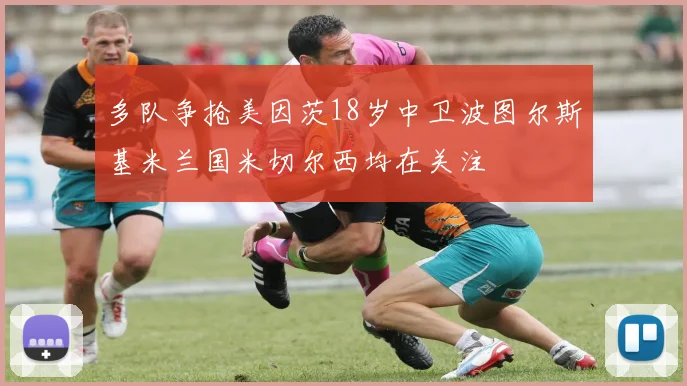 多队争抢美因茨18岁中卫波图尔斯基米兰国米切尔西均在关注