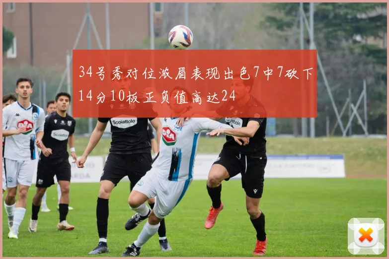 34号秀对位浓眉表现出色7中7砍下14分10板正负值高达24