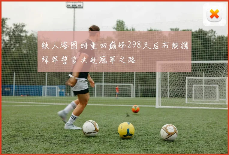 铁人塔图姆重回巅峰298天后布朗携绿军誓言共赴冠军之路
